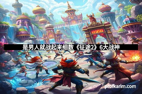 是男人就战起来细数《征途2》6大战神